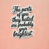 The Parts They Hated Are Your Brightest Sticker | Self-Love Empowerment Decal by The Sticker Era