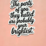 The Parts They Hated Are Your Brightest Sticker | Self-Love Empowerment Decal by The Sticker Era