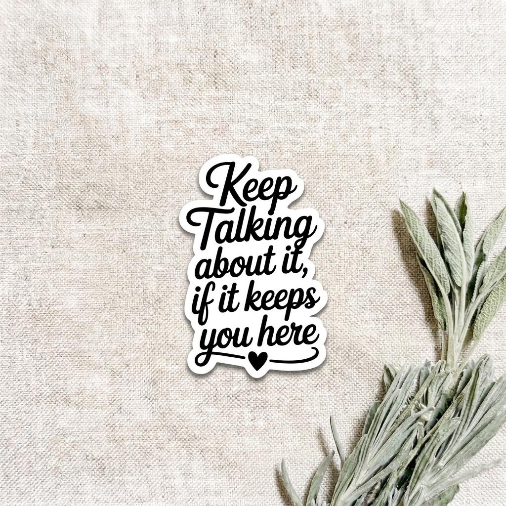 A sticker quote that says  "Keep talking about it, if it keeps you here with a heart at the bottom. very elegant and special for mental health. __etsy:8182115965