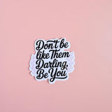 "Don't Be Like Them Darling, Be You" Sticker | Empowerment Quote Vinyl Decal by The Sticker Era