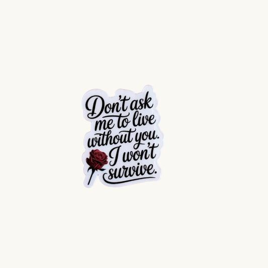 Dark Romance  Sticker – I Won’t Survive Without You Vinyl Decal | Spicy Bookish Sticker for Kindles, Journals, Water Bottles| gifts for her - The Sticker Era